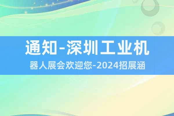 通知-深圳工業(yè)機(jī)器人展會歡迎您-2024招展涵