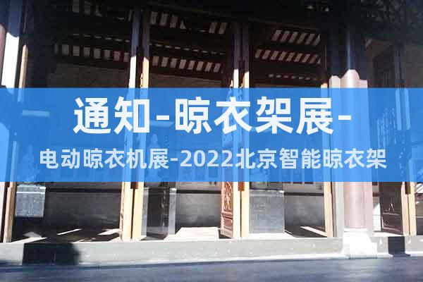 通知-晾衣架展-电动晾衣机展-2022北京智能晾衣架展会