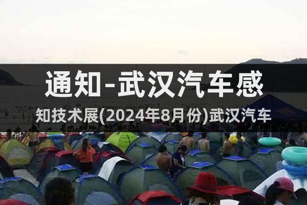 通知-武漢汽車感知技術(shù)展(2024年8月份)武漢汽車顯示屏展