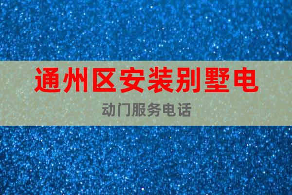 通州區(qū)安裝別墅電動(dòng)門服務(wù)電話