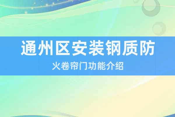 通州區(qū)安裝鋼質(zhì)防火卷簾門功能介紹