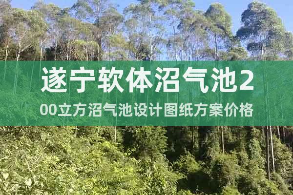 遂寧軟體沼氣池200立方沼氣池設(shè)計(jì)圖紙方案價(jià)格
