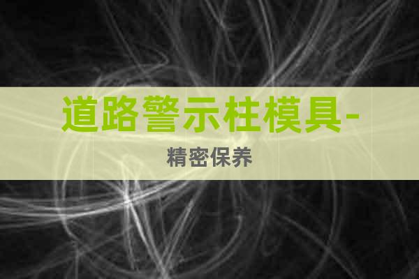 道路警示柱模具-精密保養(yǎng)