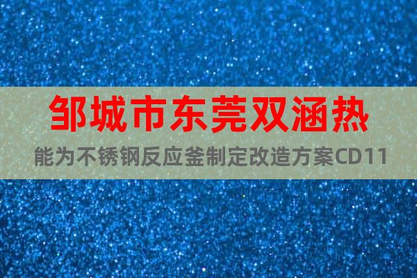 鄒城市東莞雙涵熱能為不銹鋼反應釜制定改造方案CD11EP