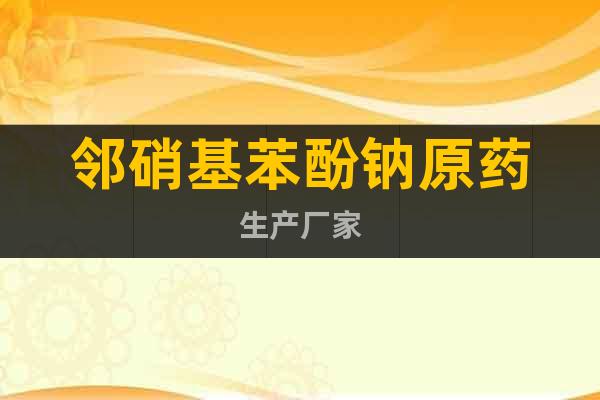 鄰硝基苯酚鈉原藥生產(chǎn)廠家