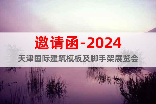 邀請(qǐng)函-2024天津國(guó)際建筑模板及腳手架展覽會(huì)