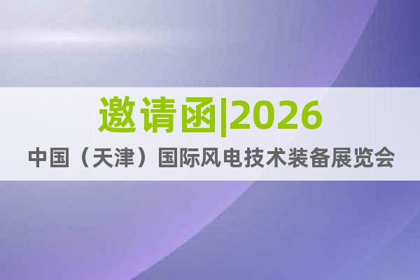 邀請(qǐng)函|2026中國（天津）國際風(fēng)電技術(shù)裝備展覽會(huì)