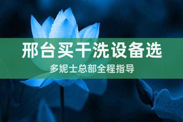 邢臺(tái)買干洗設(shè)備選多妮士總部全程指導(dǎo)