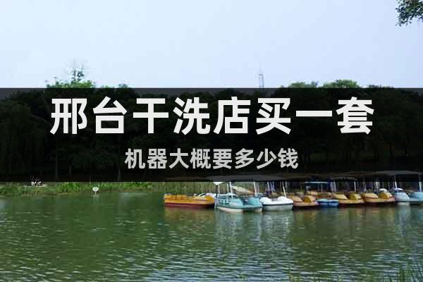 邢臺(tái)干洗店買一套機(jī)器大概要多少錢