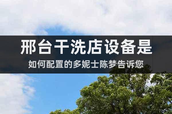 邢臺干洗店設(shè)備是如何配置的多妮士陳夢告訴您