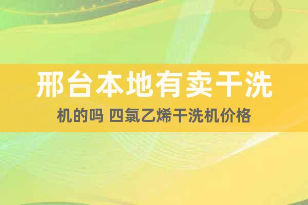 邢臺(tái)本地有賣干洗機(jī)的嗎 四氯乙烯干洗機(jī)價(jià)格