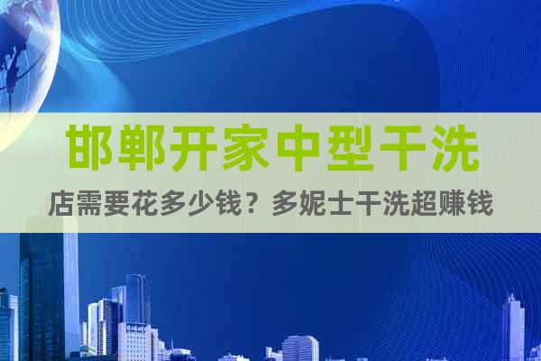 邯鄲開家中型干洗店需要花多少錢?多妮士干洗超賺錢
