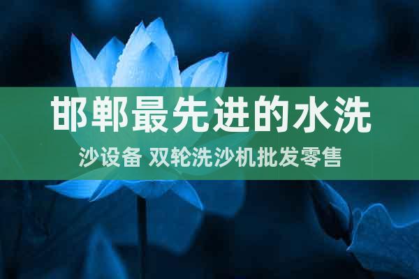 邯鄲最先進的水洗沙設(shè)備 雙輪洗沙機批發(fā)零售