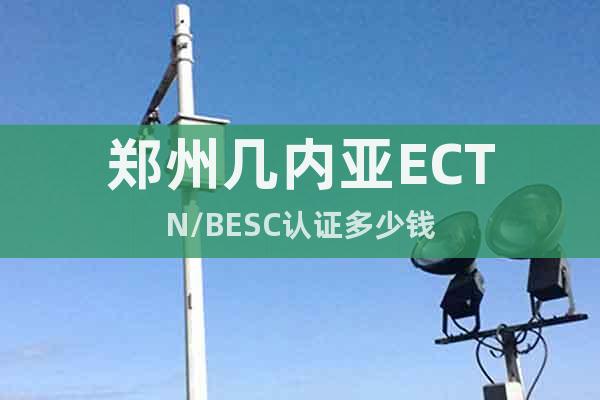 鄭州幾內(nèi)亞ECTN/BESC認(rèn)證多少錢(qián)