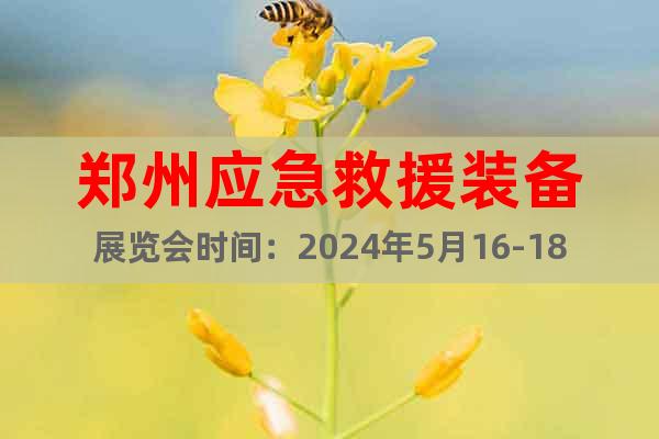 郑州应急救援装备展览会时间：2024年5月16-18日