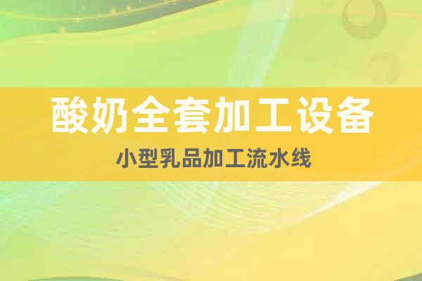 酸奶全套加工設(shè)備 小型乳品加工流水線