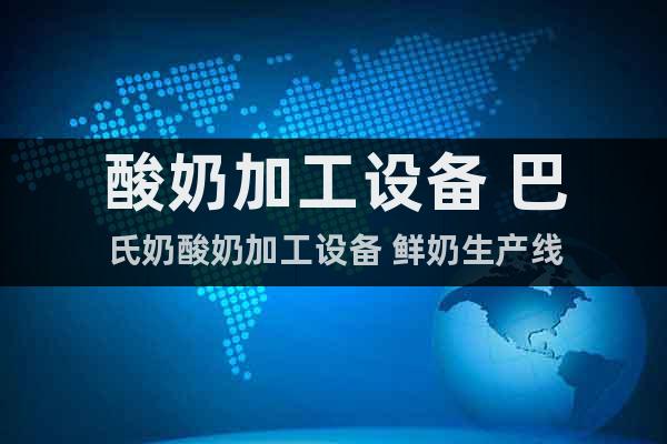 酸奶加工設(shè)備 巴氏奶酸奶加工設(shè)備 鮮奶生產(chǎn)線