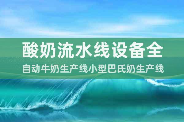 酸奶流水線設(shè)備全自動牛奶生產(chǎn)線小型巴氏奶生產(chǎn)線