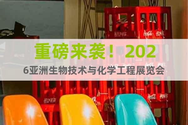 重磅来袭！2026亚洲生物技术与化学工程展览会