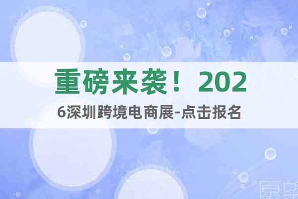 重磅來(lái)襲！2026深圳跨境電商展-點(diǎn)擊報(bào)名