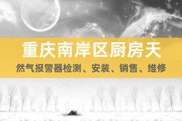重慶南岸區(qū)廚房天然氣報(bào)警器檢測(cè)、安裝、銷售、維修