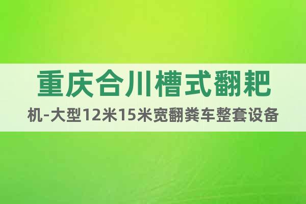 重慶合川槽式翻耙機(jī)-大型12米15米寬翻糞車(chē)整套設(shè)備廠家報(bào)價(jià)