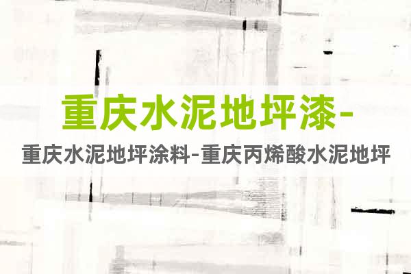 重慶水泥地坪漆-重慶水泥地坪涂料-重慶丙烯酸水泥地坪漆