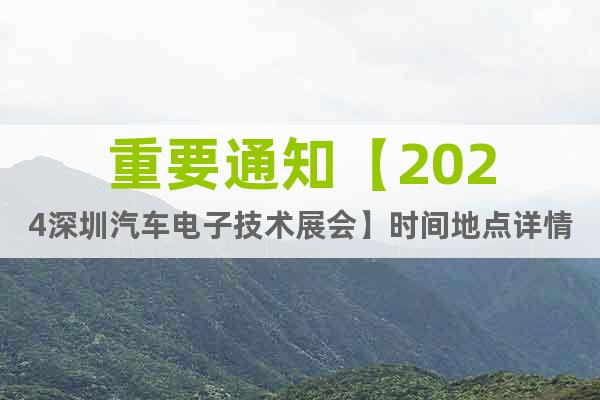 重要通知【2024深圳汽車電子技術(shù)展會】時間地點詳情