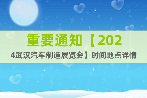 重要通知【2024武汉汽车制造展览会】时间地点详情