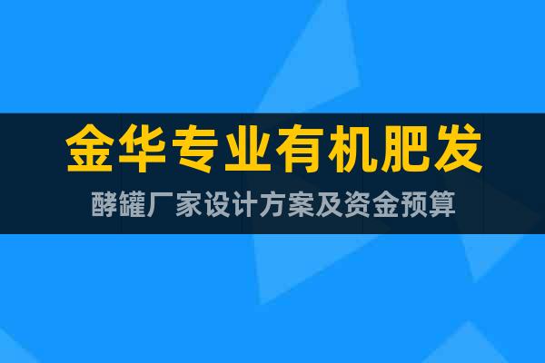 金華專業有機肥發酵罐廠家設計方案及資金預算