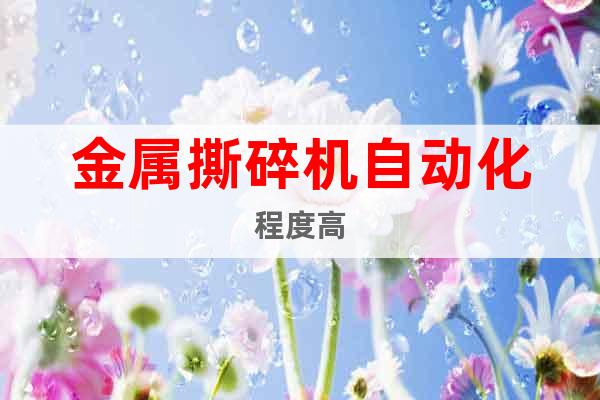 金屬撕碎機自動化程度高