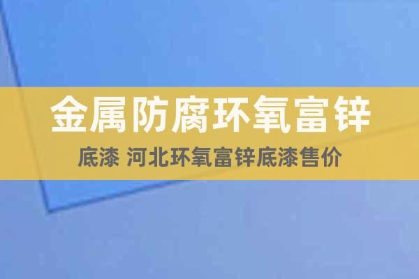 金屬防腐環(huán)氧富鋅底漆 河北環(huán)氧富鋅底漆售價(jià)