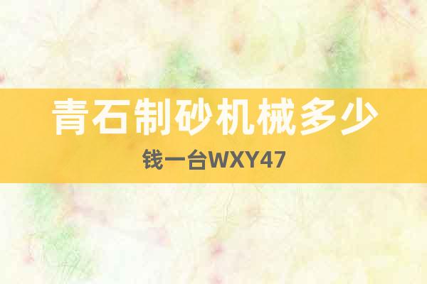 青石制砂機(jī)械多少錢一臺(tái)WXY47
