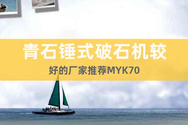 青石錘式破石機較好的廠家推薦MYK70