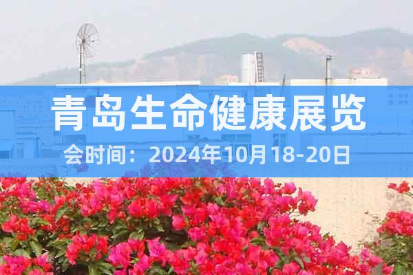 青岛生命健康展览会时间：2024年10月18-20日