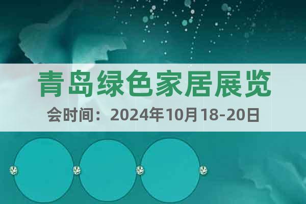 青岛绿色家居展览会时间：2024年10月18-20日