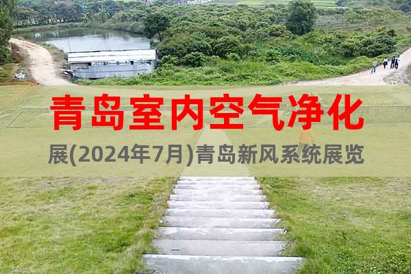 青岛室内空气净化展(2024年7月)青岛新风系统展览会