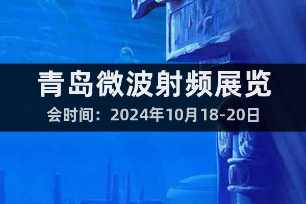 青岛微波射频展览会时间：2024年10月18-20日
