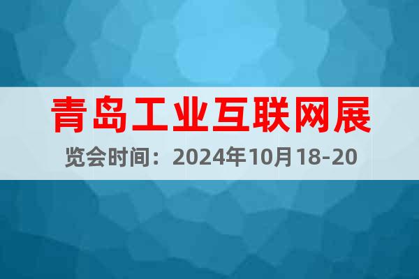 青岛工业互联网展览会时间：2024年10月18-20日