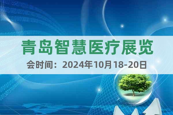 青岛智慧医疗展览会时间：2024年10月18-20日