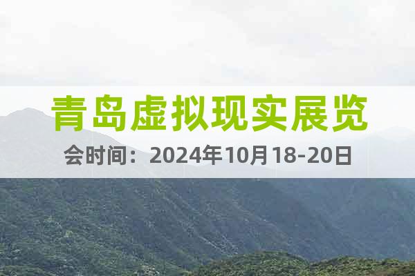 青岛虚拟现实展览会时间：2024年10月18-20日
