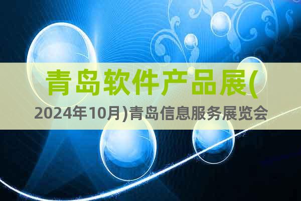 青岛软件产品展(2024年10月)青岛信息服务展览会