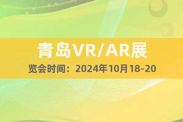 青岛VR/AR展览会时间：2024年10月18-20日