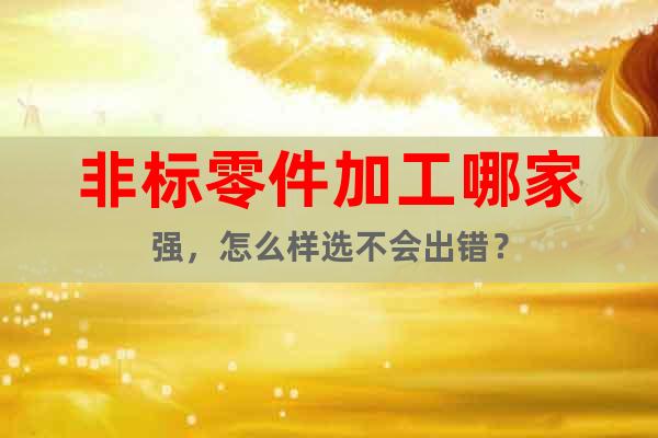 非標(biāo)零件加工哪家強(qiáng)，怎么樣選不會(huì)出錯(cuò)？