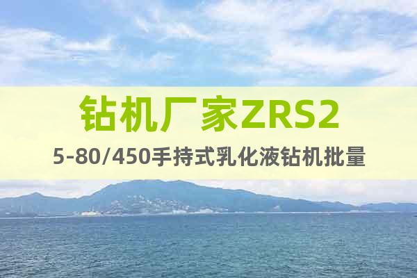 钻机厂家ZRS25-80/450手持式乳化液钻机批量供应