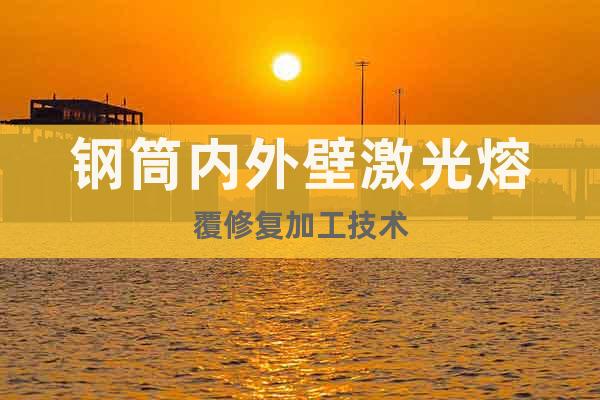 鋼筒內(nèi)外壁激光熔覆修復(fù)加工技術(shù)