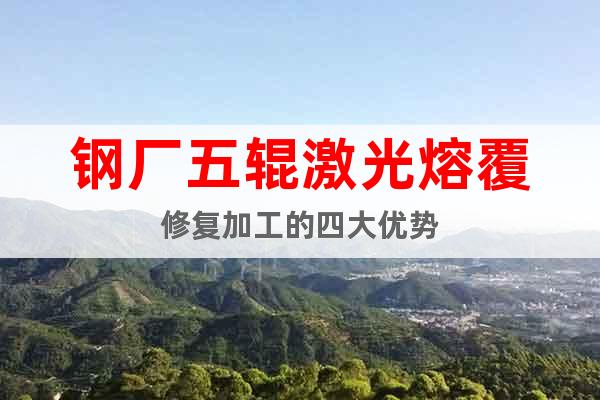 钢厂五辊激光熔覆修复加工的四大优势