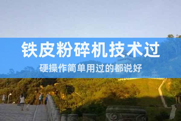 鐵皮粉碎機技術過硬操作簡單用過的都說好