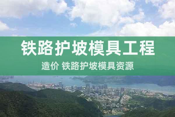 鐵路護(hù)坡模具工程造價(jià) 鐵路護(hù)坡模具資源