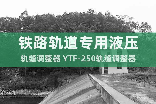 铁路轨道专用液压轨缝调整器 YTF-250轨缝调整器现货供应